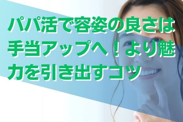 パパ活で容姿の良さは手当アップへ！より魅力を引き出すコツ